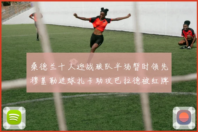 桑德兰十人迎战狼队半场暂时领先穆基勒进球扎卡助攻巴拉德被红牌罚下